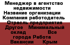 Менеджер в агентство недвижимости › Название организации ­ Компания-работодатель › Отрасль предприятия ­ Другое › Минимальный оклад ­ 25 000 - Все города Работа » Вакансии   . Крым,Гаспра